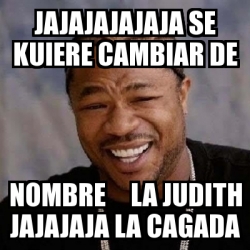 Meme Yo Dawg Jajajajajaja Se Kuiere Cambiar De Nombre La Judith