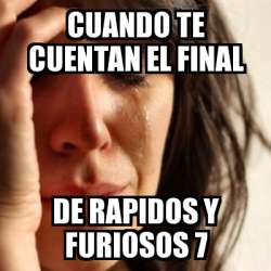 Meme Problems Cuando Te Cuentan El Final De Rapidos Y Furiosos