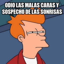 Meme Futurama Fry Odio Las Malas Caras Y Sospecho De Las Sonrisas