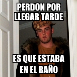 Meme Scumbag Steve perdon por llegar tarde es que estaba en el baÃo