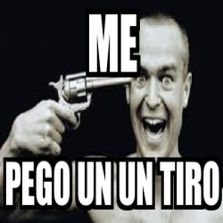 Meme Personalizado Me Pego Un Un Tiro