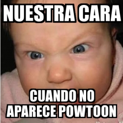 Meme Bebe Furioso Nuestra Cara Cuando No Aparece Powtoon 16302082