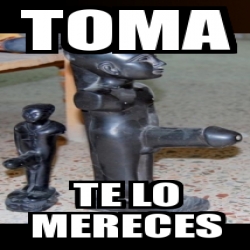 Meme Personalizado Toma Te Lo Mereces 16053957