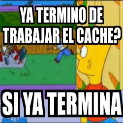 Meme Personalizado Ya Termino De Trabajar El Cache Si Ya Termina