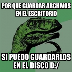 Meme Filosoraptor Por Que Guardar Archivos En El Escritorio Si Puedo