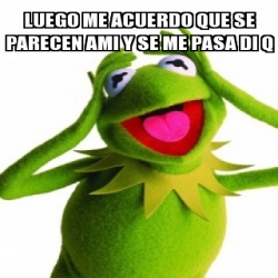 Meme Personalizado Luego Me Acuerdo Que Se Parecen Ami Y Se Me Pasa