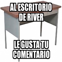 Meme Personalizado Al Escritorio De River Le Gusta Tu Comentario