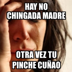 Meme Problems hay no chingada madre otra vez tu pinche cuÃao 17233949