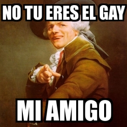 Meme Joseph Ducreux No Tu Eres El Gay Mi Amigo