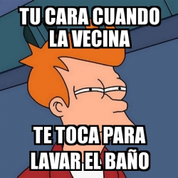 Meme Futurama Fry tu cara cuando la vecina Te toca para lavar el baÃ