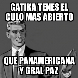 Meme Correction Guy Gatika Tenes El Culo Mas Abierto Que Panamericana