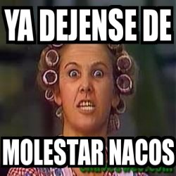 Meme Personalizado Ya Dejense De Molestar Nacos 17442817