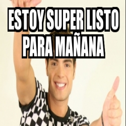 Meme Personalizado estoy super listo para maÃana 17057580