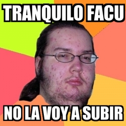 Meme Friki Tranquilo Facu No La Voy A Subir