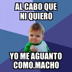 Meme Bebe Exitoso Al Cabo Que Ni Quiero Yo Me Aguanto Como Macho