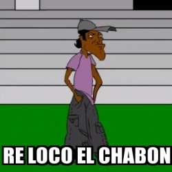 Meme Personalizado RE LOCO EL CHABON 17821756