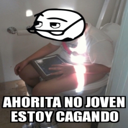 Meme Personalizado Ahorita No Joven Estoy Cagando 17823288