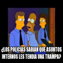 Meme Personalizado LOS POLICIAS SABIAN QUE ASUNTOS INTERNOS LES