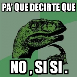 Meme Filosoraptor Pa Que Decirte Que No Si Si