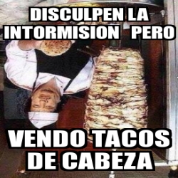 Meme Personalizado Disculpen La Intormision Pero Vendo Tacos De