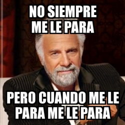 Meme Most Interesting Man No Siempre Me Le Para Pero Cuando Me Le