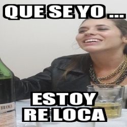 Meme Personalizado Que Se Yo Estoy Re Loca 18388930