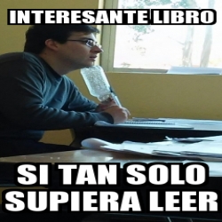 Meme Personalizado Interesante Libro Si Tan Solo Supiera Leer