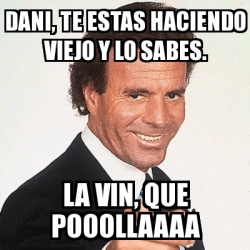 Meme Personalizado Dani Te Estas Haciendo Viejo Y Lo Sabes La Vin