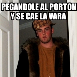 Meme Scumbag Steve Pegandole Al Porton Y Se Cae La Vara 18077165