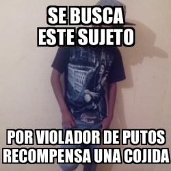 Meme Personalizado SE BUSCA ESTE SUJETO POR VIOLADOR DE PUTOS