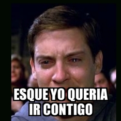 Meme Crying Peter Parker Esque Yo Queria Ir Contigo