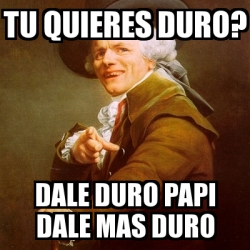 Meme Joseph Ducreux Tu Quieres Duro Dale Duro Papi Dale Mas Duro