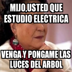 Meme Personalizado Mijo Usted Que Estudio Electrica Venga Y Pongame