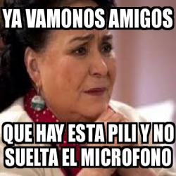 Meme Personalizado Ya Vamonos Amigos Que Hay Esta Pili Y No Suelta El