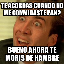 Meme No Me Digas Te Acordas Cuando No Me Comvidaste Pan Bueno Ahora