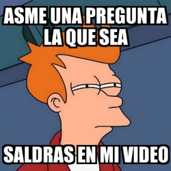 Meme Futurama Fry Asme Una Pregunta La Que Sea Saldras En Mi Video