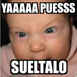 Meme Bebe Furioso Yaaaaa Puesss Sueltalo 19393745