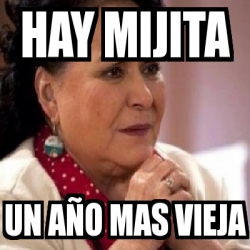 Meme Personalizado Hay Mijita Un A O Mas Vieja