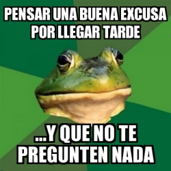 Meme Foul Bachelor Frog Pensar Una Buena Excusa Por Llegar Tarde Y