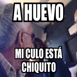 Meme Personalizado A Huevo Mi Culo Est Chiquito