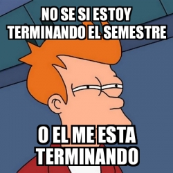 Meme Futurama Fry No Se Si Estoy Terminando El Semestre O El Me Esta