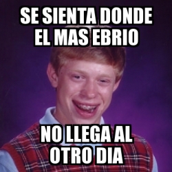 Meme Bad Luck Brian Se Sienta Donde El Mas Ebrio No Llega Al Otro Dia