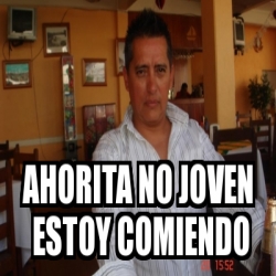 Meme Personalizado AHORITA NO JOVEN Estoy Comiendo 19084948