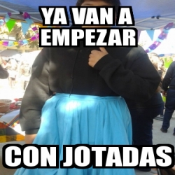 Meme Personalizado Ya Van A Empezar Con Jotadas 19834129