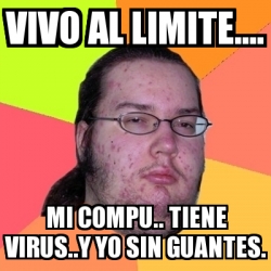 Meme Friki Vivo Al Limite Mi Compu Tiene Virus Y Yo Sin