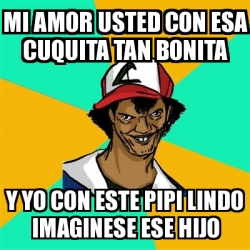 Meme Ash Pedreiro Mi Amor Usted Con Esa Cuquita Tan Bonita Y Yo Con