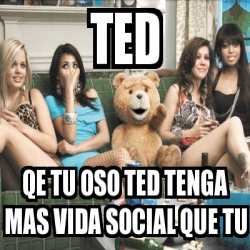 Meme Personalizado Ted Qe Tu Oso Ted Tenga Mas Vida Social Que Tu