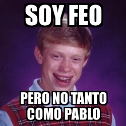 Meme Bad Luck Brian Soy Feo Pero No Tanto Como Pablo 2007409