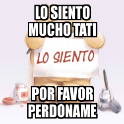 Meme Personalizado Lo Siento Mucho Tati Por Favor Perdoname