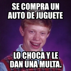 Meme Bad Luck Brian Se Compra Un Auto De Juguete Lo Choca Y Le Dan